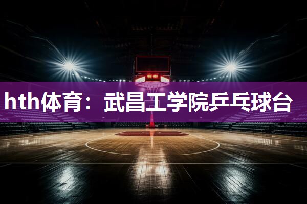 hth体育：武昌工学院乒乓球台