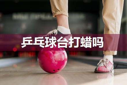 乒乓球台打蜡吗